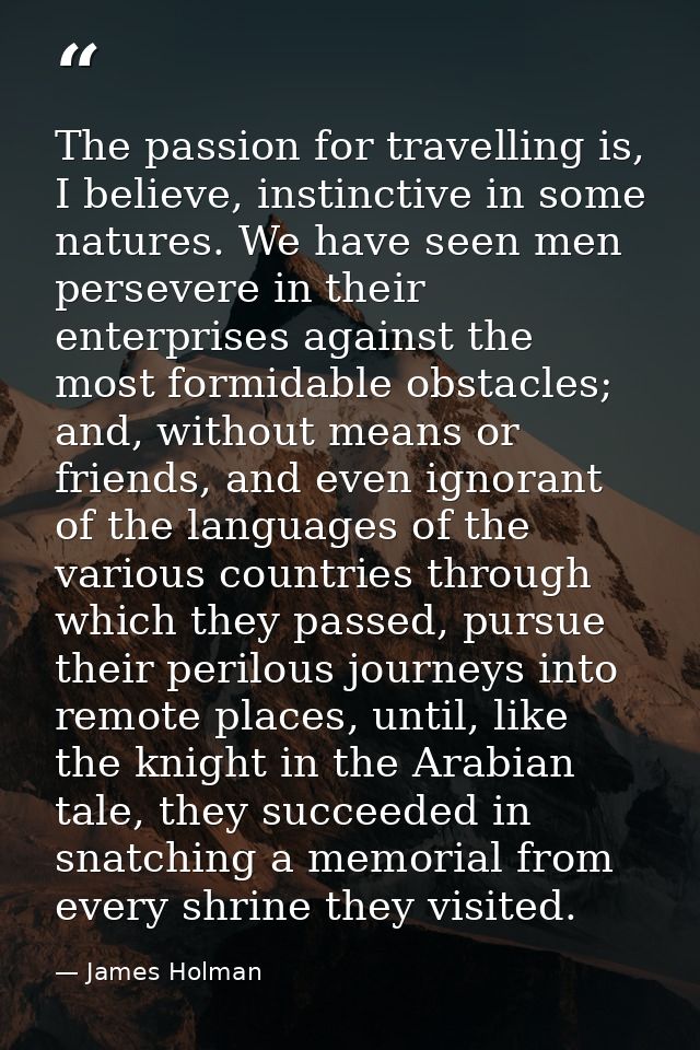 The passion for travelling is, I believe, instinctive in some natures. We have seen men persevere in their enterprises a — James Holman
