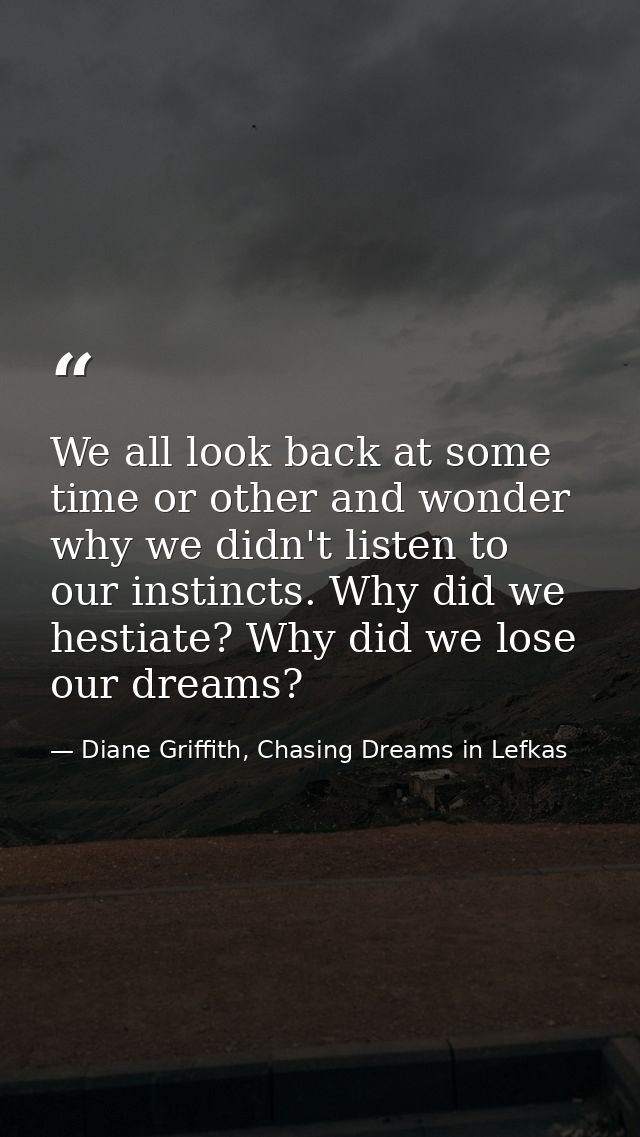 We all look back at some time or other and wonder why we didn't listen to our instincts. Why did we hestiate? Why did we — Diane Griffith, Chasing Dreams in Lefkas