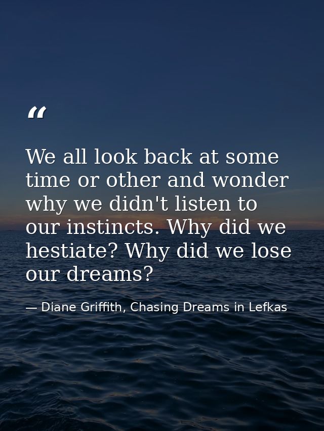We all look back at some time or other and wonder why we didn't listen to our instincts. Why did we hestiate? Why did we — Diane Griffith, Chasing Dreams in Lefkas