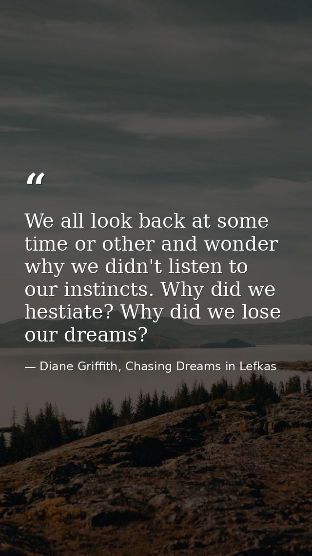 We all look back at some time or other and wonder why we didn't listen to our instincts. Why did we hestiate? Why did we — Diane Griffith, Chasing Dreams in Lefkas