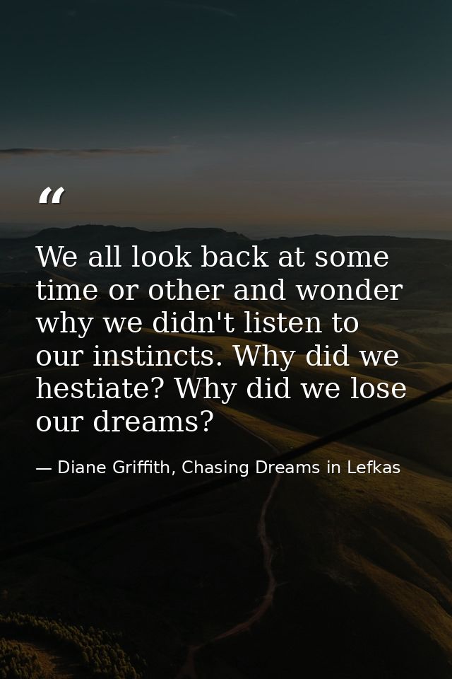 We all look back at some time or other and wonder why we didn't listen to our instincts. Why did we hestiate? Why did we — Diane Griffith, Chasing Dreams in Lefkas