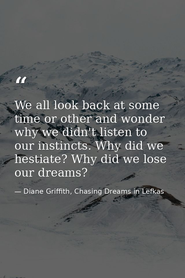 We all look back at some time or other and wonder why we didn't listen to our instincts. Why did we hestiate? Why did we — Diane Griffith, Chasing Dreams in Lefkas
