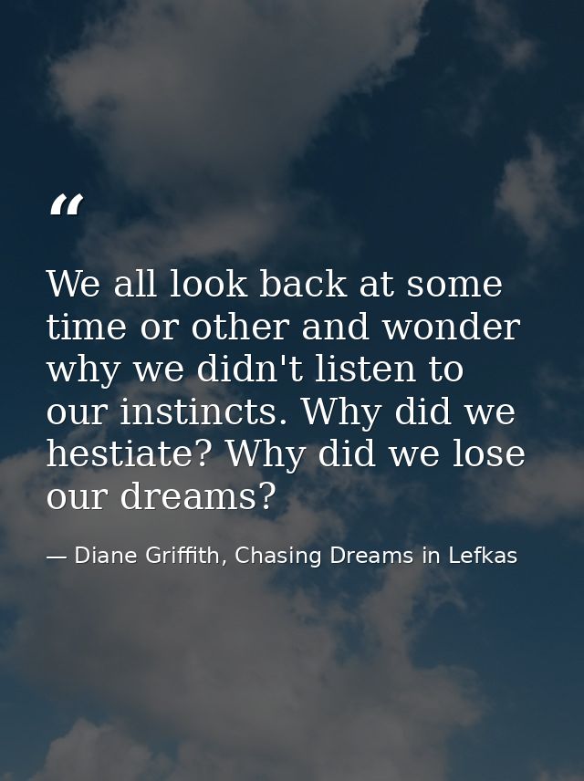 We all look back at some time or other and wonder why we didn't listen to our instincts. Why did we hestiate? Why did we — Diane Griffith, Chasing Dreams in Lefkas