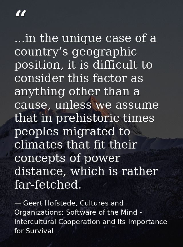 ...in the unique case of a country’s geographic position, it is difficult to consider this factor as anything other than — Geert Hofstede, Cultures and Organizations: Software of the Mind - Intercultural Cooperation and Its Importance for Survival