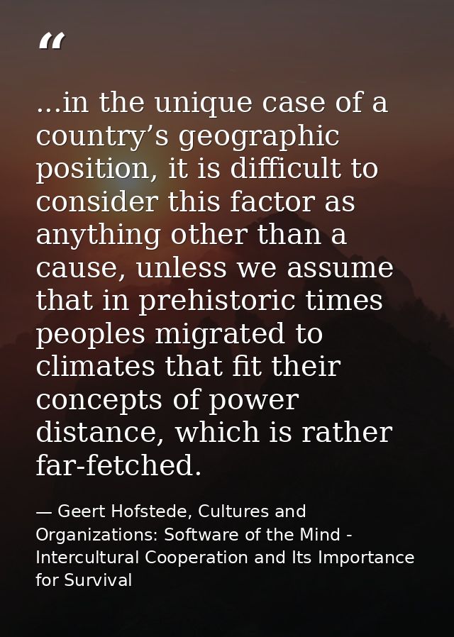 ...in the unique case of a country’s geographic position, it is difficult to consider this factor as anything other than — Geert Hofstede, Cultures and Organizations: Software of the Mind - Intercultural Cooperation and Its Importance for Survival