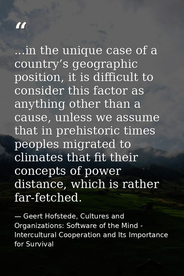 ...in the unique case of a country’s geographic position, it is difficult to consider this factor as anything other than — Geert Hofstede, Cultures and Organizations: Software of the Mind - Intercultural Cooperation and Its Importance for Survival