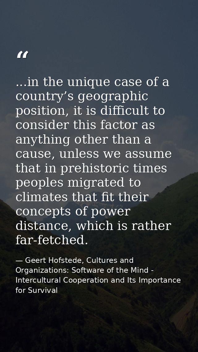 ...in the unique case of a country’s geographic position, it is difficult to consider this factor as anything other than — Geert Hofstede, Cultures and Organizations: Software of the Mind - Intercultural Cooperation and Its Importance for Survival