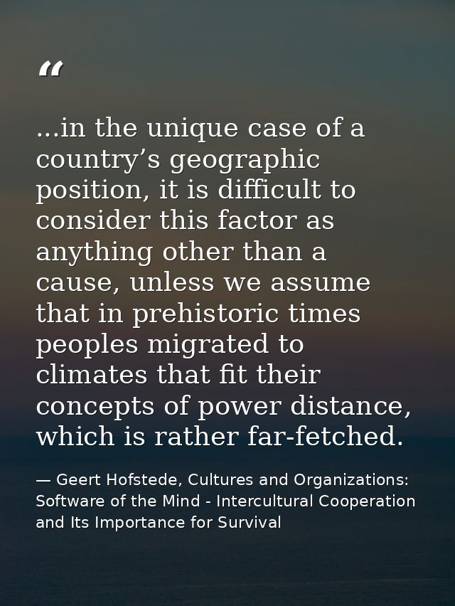 ...in the unique case of a country’s geographic position, it is difficult to consider this factor as anything other than — Geert Hofstede, Cultures and Organizations: Software of the Mind - Intercultural Cooperation and Its Importance for Survival