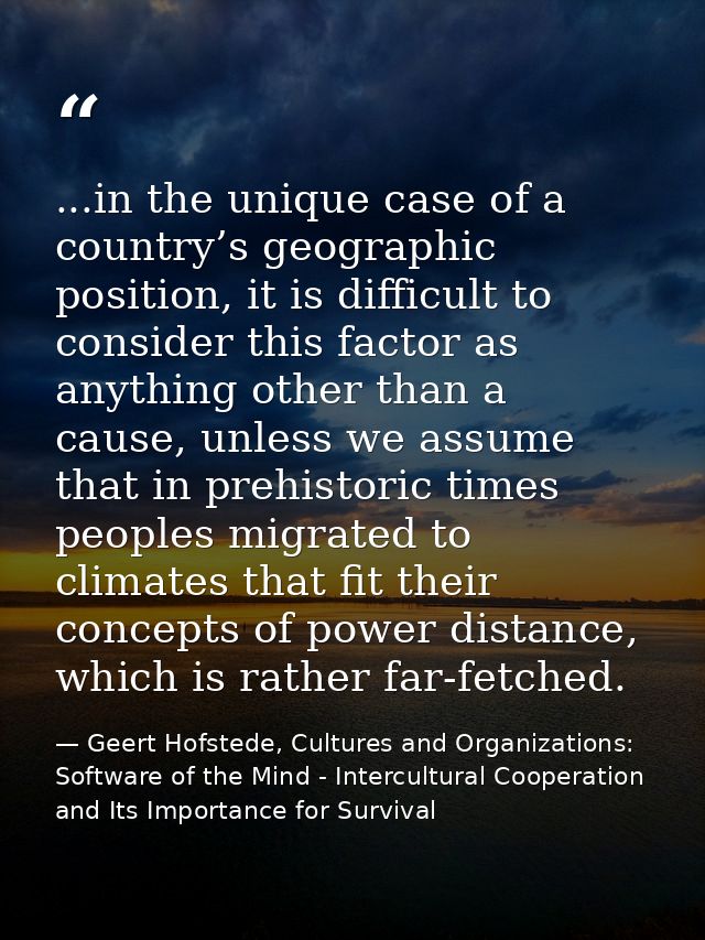 ...in the unique case of a country’s geographic position, it is difficult to consider this factor as anything other than — Geert Hofstede, Cultures and Organizations: Software of the Mind - Intercultural Cooperation and Its Importance for Survival