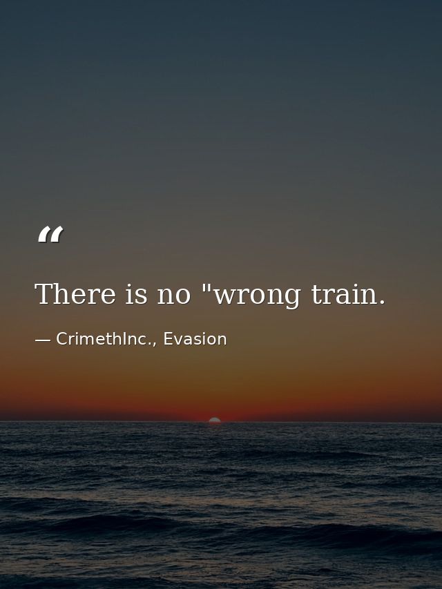 There is no "wrong train. — CrimethInc., Evasion