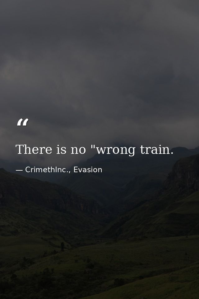 There is no "wrong train. — CrimethInc., Evasion