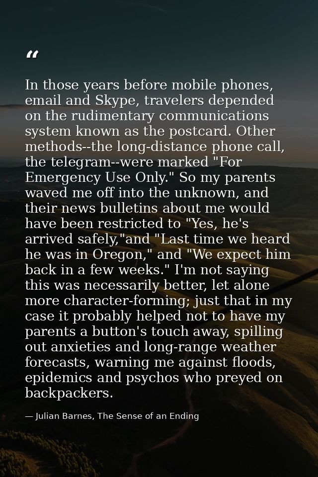 In those years before mobile phones, email and Skype, travelers depended on the rudimentary communications system known  — Julian Barnes, The Sense of an Ending