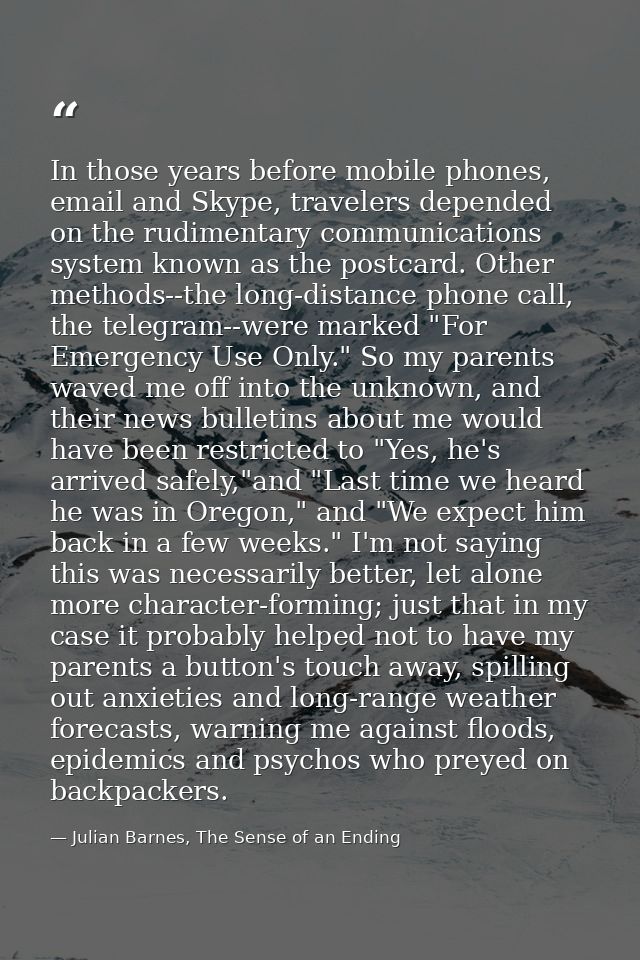 In those years before mobile phones, email and Skype, travelers depended on the rudimentary communications system known  — Julian Barnes, The Sense of an Ending