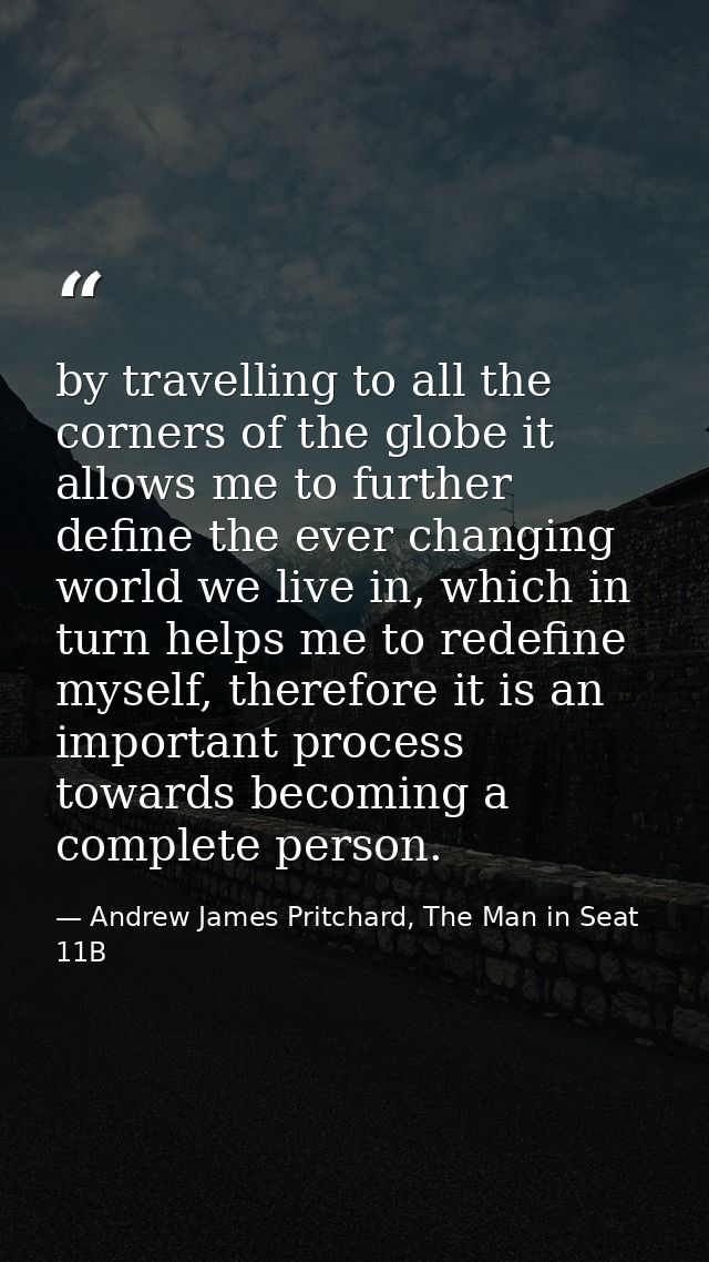 by travelling to all the corners of the globe it allows me to further define the ever changing world we live in, which i — Andrew James Pritchard, The Man in Seat 11B