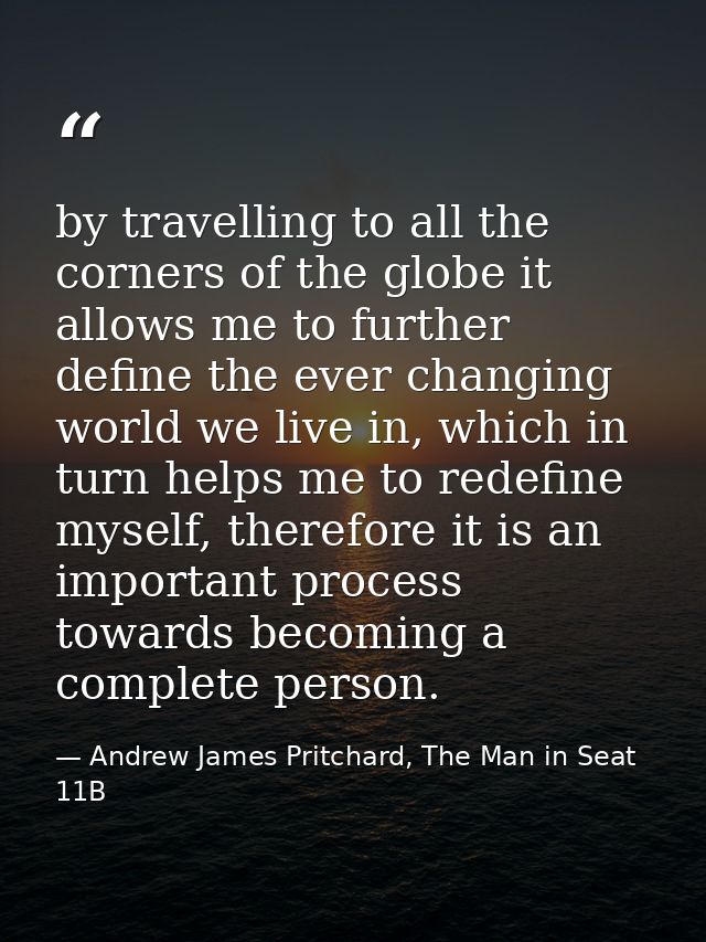 by travelling to all the corners of the globe it allows me to further define the ever changing world we live in, which i — Andrew James Pritchard, The Man in Seat 11B