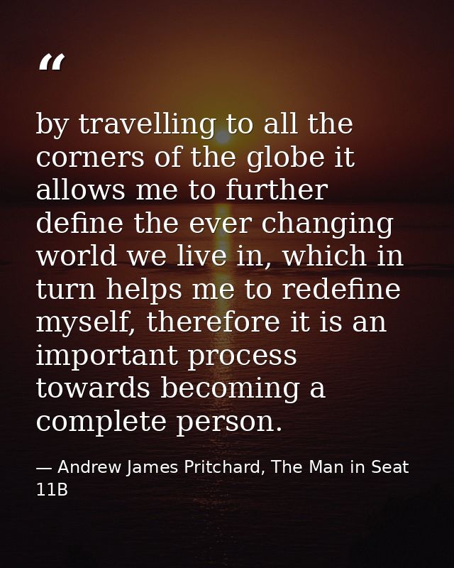 by travelling to all the corners of the globe it allows me to further define the ever changing world we live in, which i — Andrew James Pritchard, The Man in Seat 11B