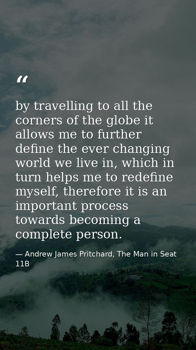 by travelling to all the corners of the globe it allows me to further define the ever changing world we live in, which i — Andrew James Pritchard, The Man in Seat 11B
