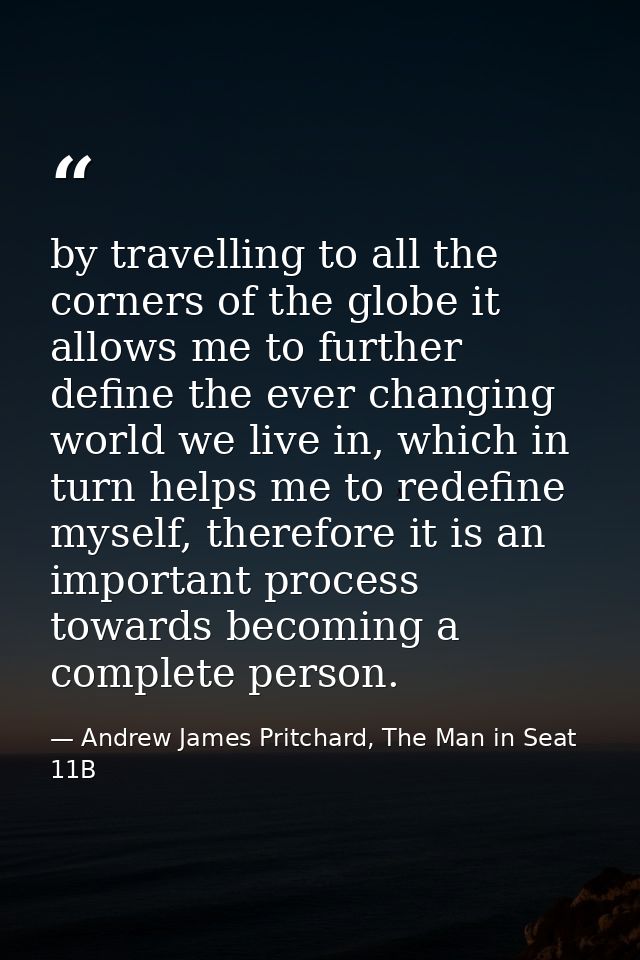 by travelling to all the corners of the globe it allows me to further define the ever changing world we live in, which i — Andrew James Pritchard, The Man in Seat 11B