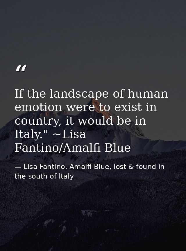 If the landscape of human emotion were to exist in country, it would be in Italy." ~Lisa Fantino/Amalfi Blue — Lisa Fantino, Amalfi Blue, lost & found in the south of Italy