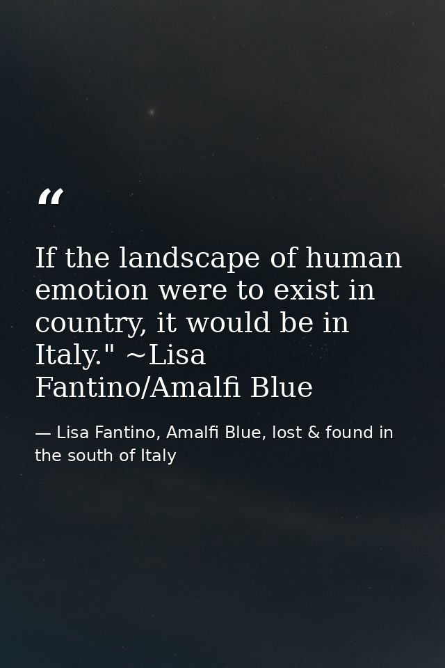 If the landscape of human emotion were to exist in country, it would be in Italy." ~Lisa Fantino/Amalfi Blue — Lisa Fantino, Amalfi Blue, lost & found in the south of Italy