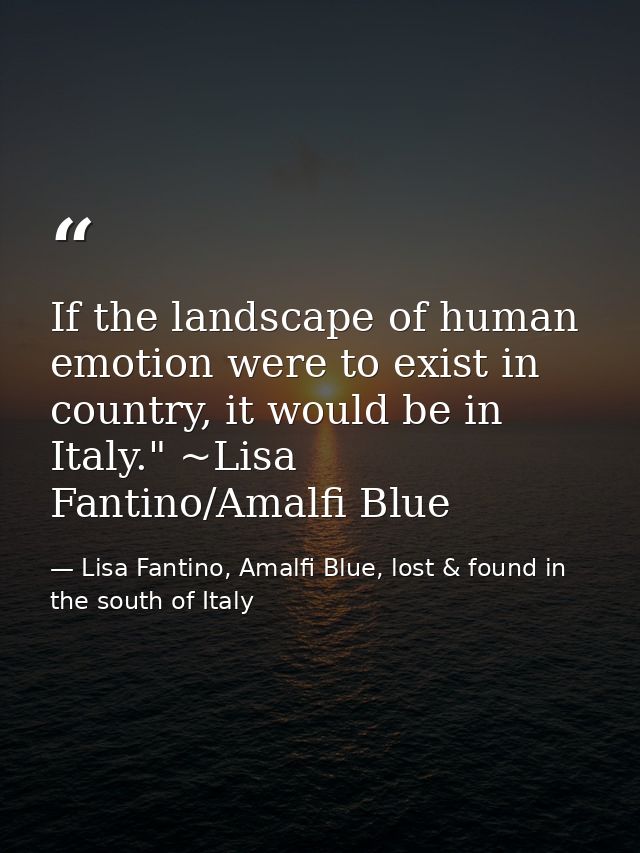 If the landscape of human emotion were to exist in country, it would be in Italy." ~Lisa Fantino/Amalfi Blue — Lisa Fantino, Amalfi Blue, lost & found in the south of Italy