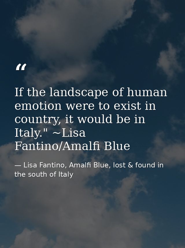 If the landscape of human emotion were to exist in country, it would be in Italy." ~Lisa Fantino/Amalfi Blue — Lisa Fantino, Amalfi Blue, lost & found in the south of Italy