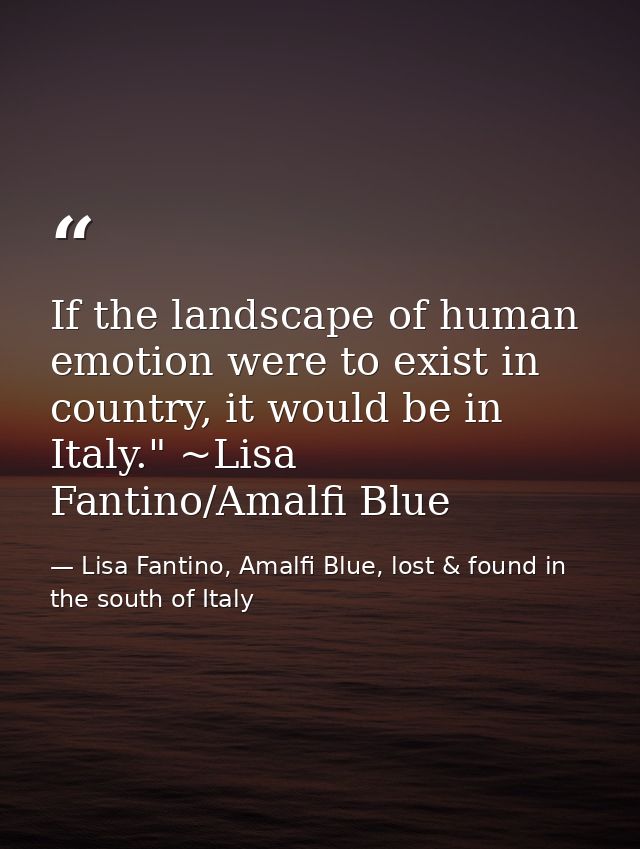 If the landscape of human emotion were to exist in country, it would be in Italy." ~Lisa Fantino/Amalfi Blue — Lisa Fantino, Amalfi Blue, lost & found in the south of Italy