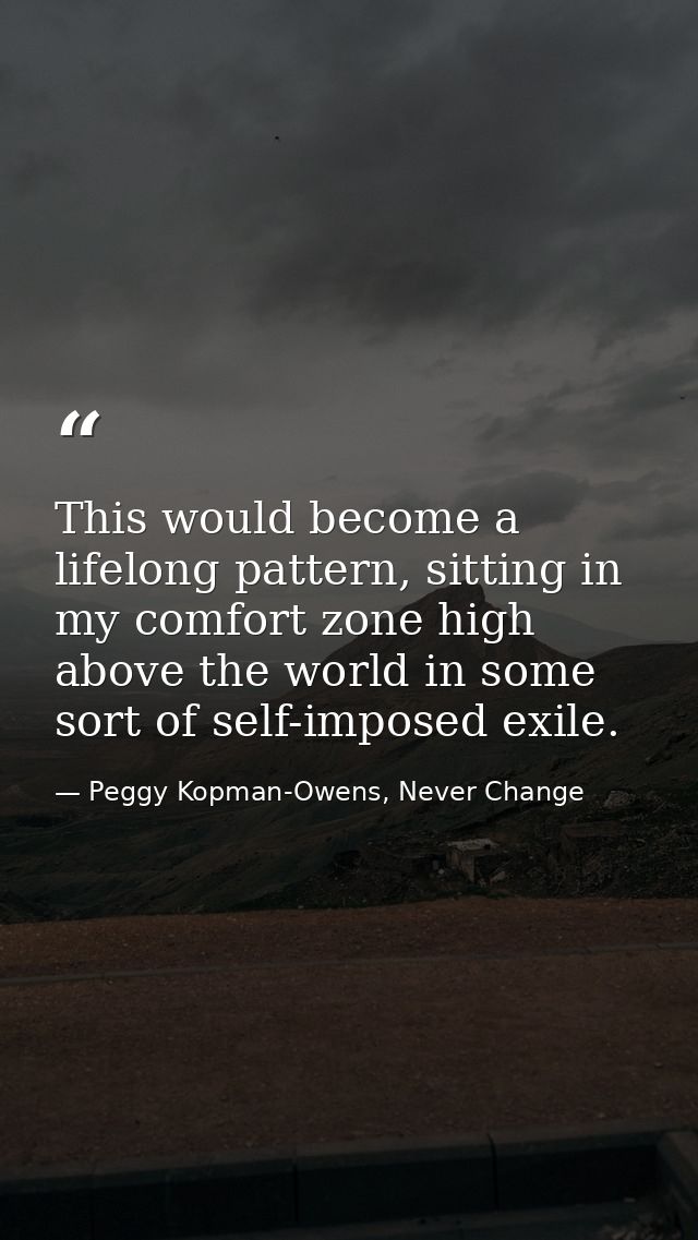 This would become a lifelong pattern, sitting in my comfort zone high above the world in some sort of self-imposed exile — Peggy Kopman-Owens, Never Change