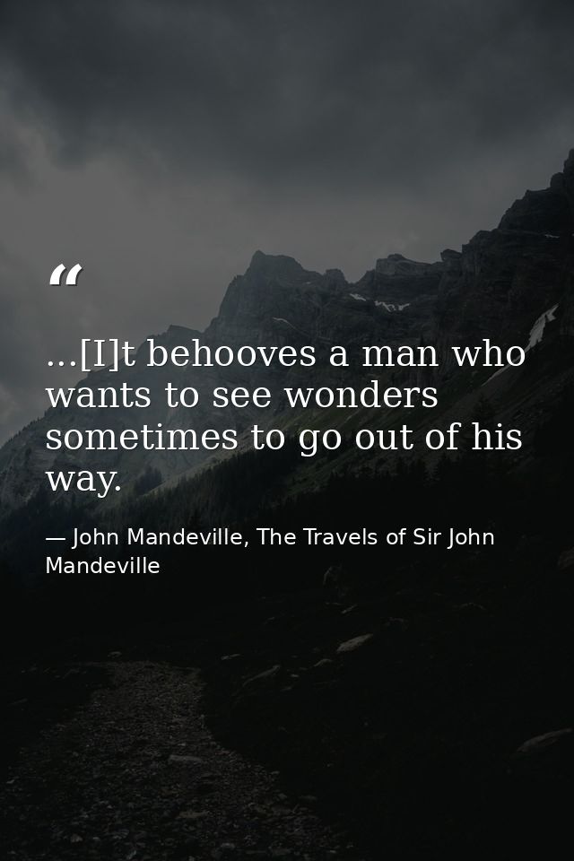 ...[I]t behooves a man who wants to see wonders sometimes to go out of his way. — John Mandeville, The Travels of Sir John Mandeville
