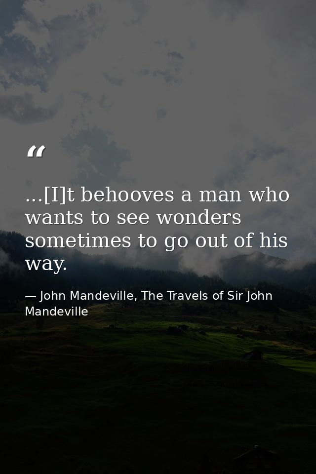...[I]t behooves a man who wants to see wonders sometimes to go out of his way. — John Mandeville, The Travels of Sir John Mandeville