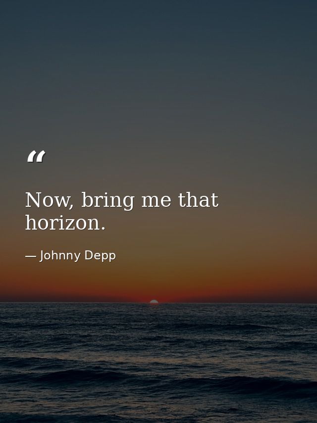 Now, bring me that horizon. — Johnny Depp