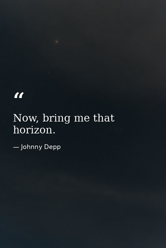 Now, bring me that horizon. — Johnny Depp