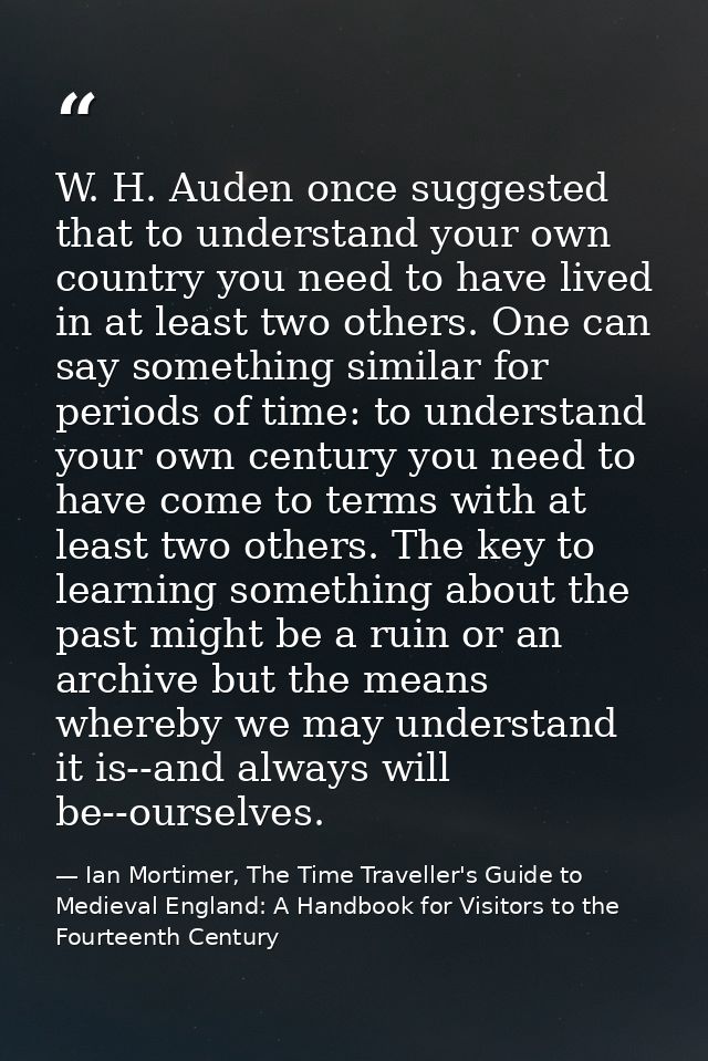 ‎W. H. Auden once suggested that to understand your own country you need to have lived in at least two others. One can s — Ian Mortimer, The Time Traveller's Guide to Medieval England: A Handbook for Visitors to the Fourteenth Century