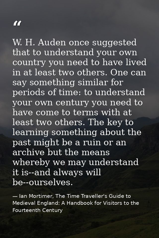 ‎W. H. Auden once suggested that to understand your own country you need to have lived in at least two others. One can s — Ian Mortimer, The Time Traveller's Guide to Medieval England: A Handbook for Visitors to the Fourteenth Century