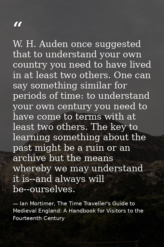 ‎W. H. Auden once suggested that to understand your own country you need to have lived in at least two others. One can s — Ian Mortimer, The Time Traveller's Guide to Medieval England: A Handbook for Visitors to the Fourteenth Century