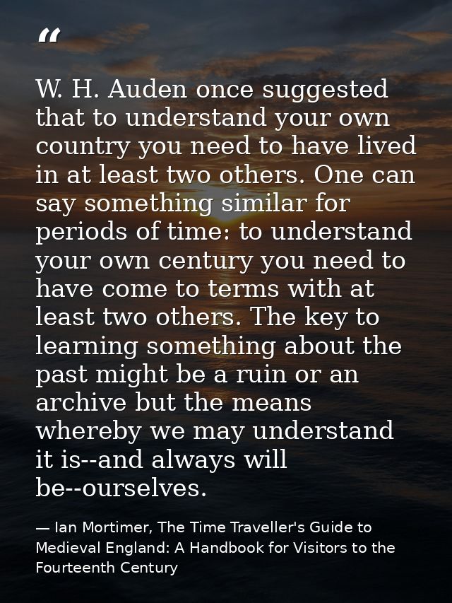 ‎W. H. Auden once suggested that to understand your own country you need to have lived in at least two others. One can s — Ian Mortimer, The Time Traveller's Guide to Medieval England: A Handbook for Visitors to the Fourteenth Century