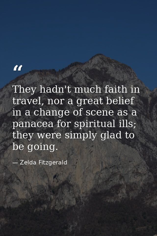 They hadn't much faith in travel, nor a great belief in a change of scene as a panacea for spiritual ills; they were sim — Zelda Fitzgerald