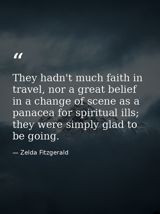 They hadn't much faith in travel, nor a great belief in a change of scene as a panacea for spiritual ills; they were sim — Zelda Fitzgerald