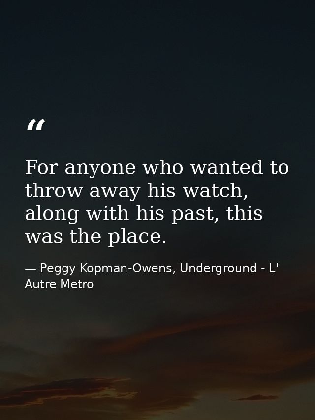 For anyone who wanted to throw away his watch, along with his past, this was the place. — Peggy Kopman-Owens, Underground - L' Autre Metro