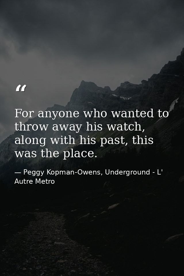 For anyone who wanted to throw away his watch, along with his past, this was the place. — Peggy Kopman-Owens, Underground - L' Autre Metro