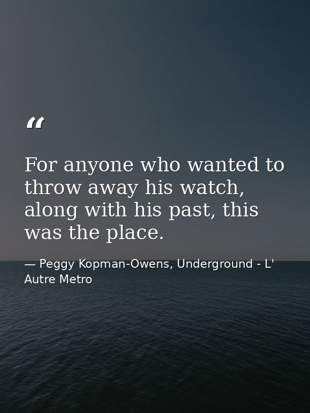 For anyone who wanted to throw away his watch, along with his past, this was the place. — Peggy Kopman-Owens, Underground - L' Autre Metro