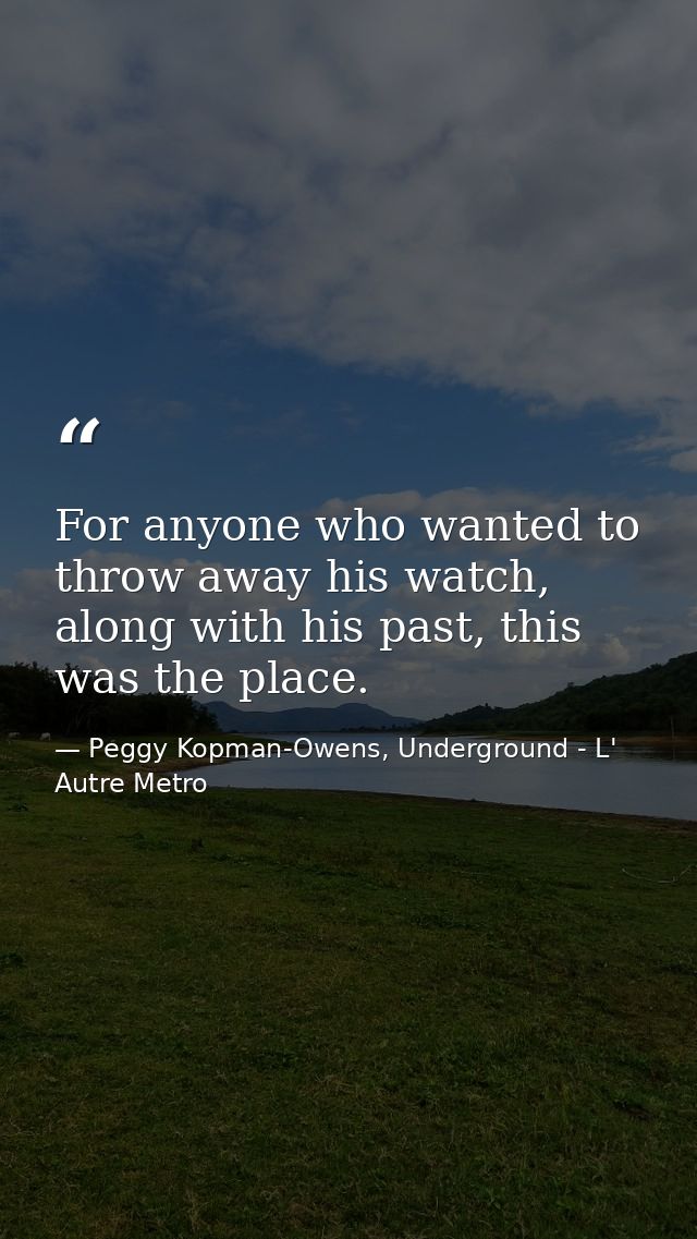 For anyone who wanted to throw away his watch, along with his past, this was the place. — Peggy Kopman-Owens, Underground - L' Autre Metro