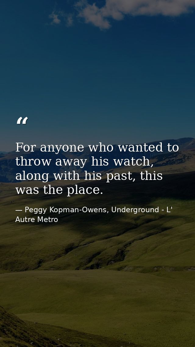 For anyone who wanted to throw away his watch, along with his past, this was the place. — Peggy Kopman-Owens, Underground - L' Autre Metro