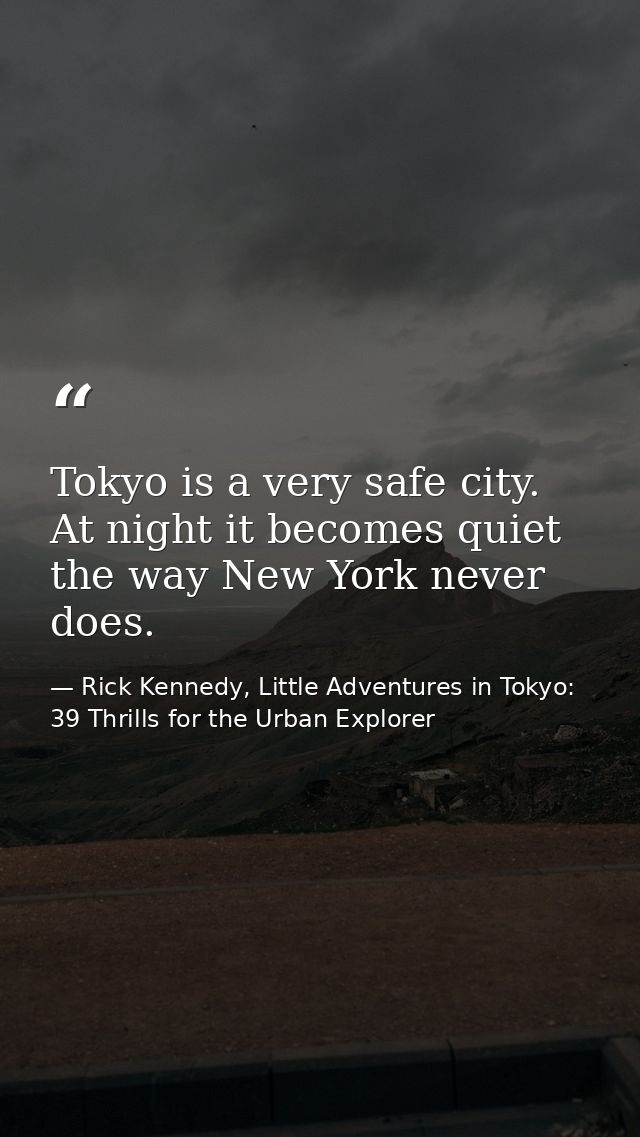 Tokyo is a very safe city. At night it becomes quiet the way New York never does. — Rick Kennedy, Little Adventures in Tokyo: 39 Thrills for the Urban Explorer