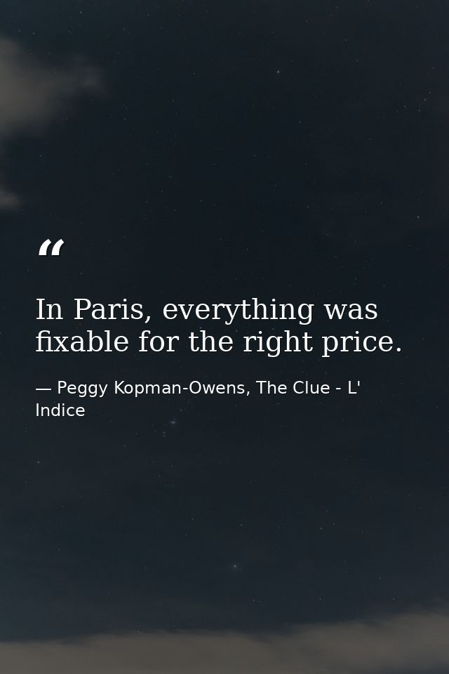 In Paris, everything was fixable for the right price. — Peggy Kopman-Owens, The Clue - L' Indice