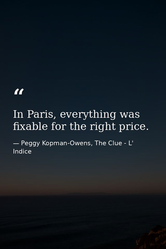 In Paris, everything was fixable for the right price. — Peggy Kopman-Owens, The Clue - L' Indice