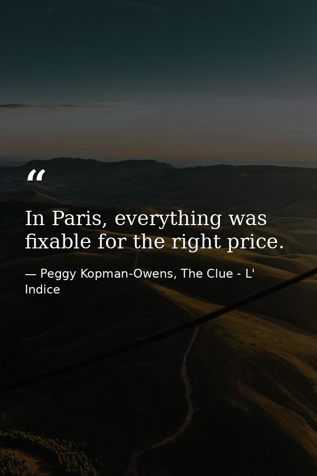 In Paris, everything was fixable for the right price. — Peggy Kopman-Owens, The Clue - L' Indice