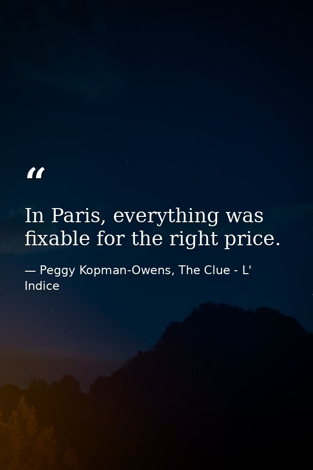 In Paris, everything was fixable for the right price. — Peggy Kopman-Owens, The Clue - L' Indice