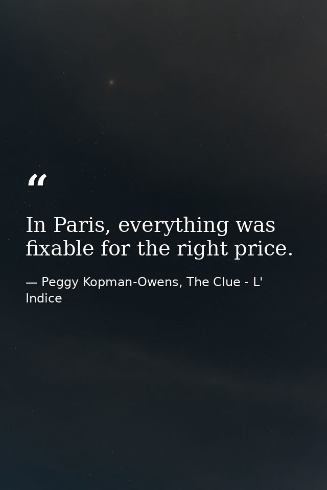 In Paris, everything was fixable for the right price. — Peggy Kopman-Owens, The Clue - L' Indice