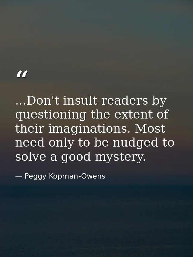 ...Don't insult readers by questioning the extent of their imaginations. Most need only to be nudged to solve a good mys — Peggy Kopman-Owens
